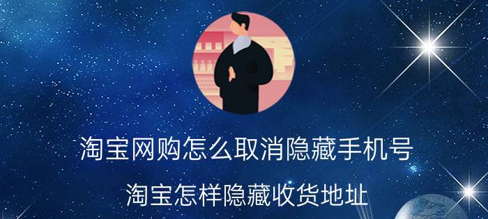 淘宝网购怎么取消隐藏手机号 淘宝怎样隐藏收货地址？